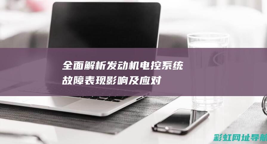 全面解析发动机电控系统故障表现影响及应对