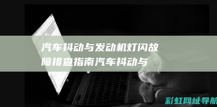 汽车抖动与发动机灯闪故障排查指南 (汽车抖动与发动机无关)