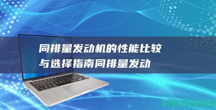 同排量发动机的性能比较与选择同排量发动