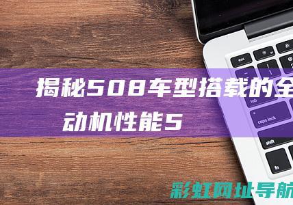 揭秘508车型搭载的全新20发动机性能5