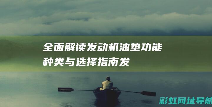 全面解读发动机油垫：功能、种类与选择指南 (发动机秒懂百科)