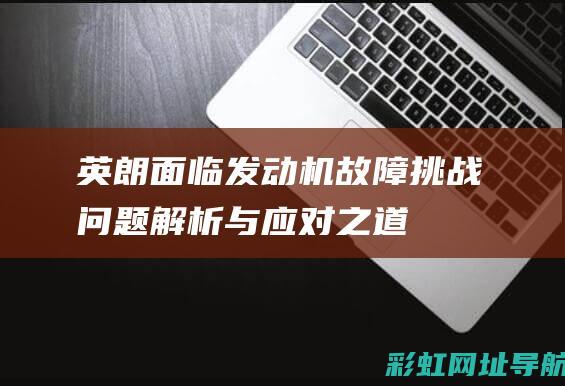 英朗面临发动机故障挑战问题解析与应对之道