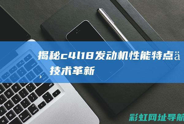 揭秘c4l1.8发动机：性能、特点与技术革新 (揭秘英国新首相:草根律师 爱踢球)