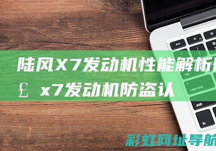 陆风X7发动机性能解析 (陆风x7发动机防盗认证失效怎么解决)