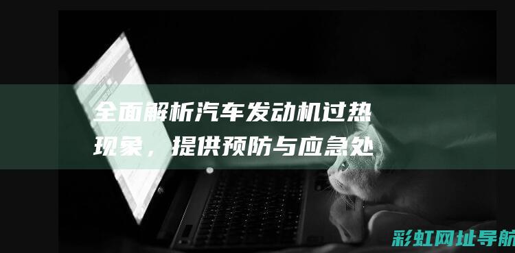 全面解析汽车发动机过热，提供预防与应急处