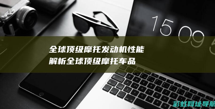 全球顶级摩托发动机性能解析全球顶级摩托车品