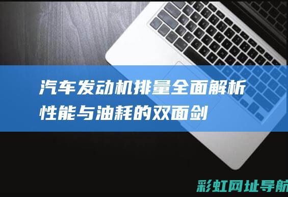 汽车发动机排量全面解析：性能与油耗的双面剑 (汽车发动机排放故障怎么处理)