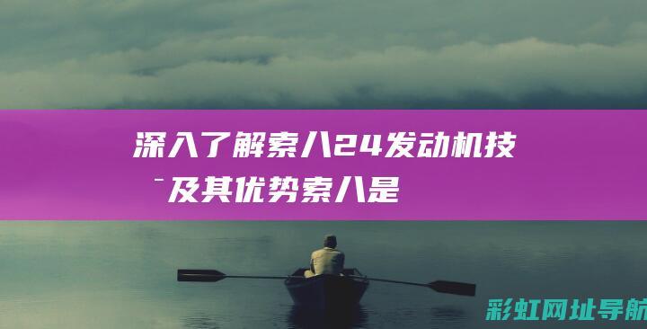 深入了解索八2.4发动机技术及其优势 (索八是什么意思)