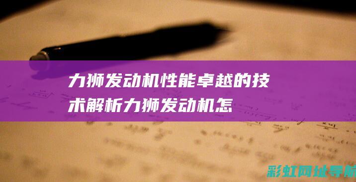 力狮发动机：性能卓越的技术解析 (力狮发动机怎么样)