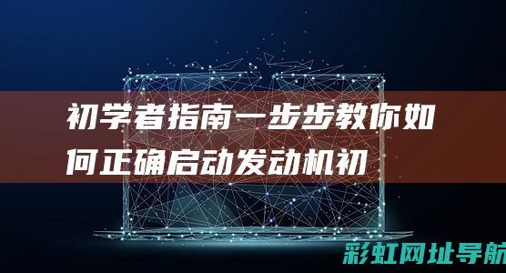 初学者指南：一步步教你如何正确启动发动机 (初学者的终极指南)