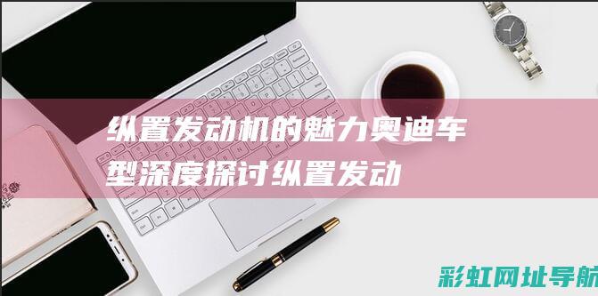 纵置发动机的魅力奥迪车型纵置发动