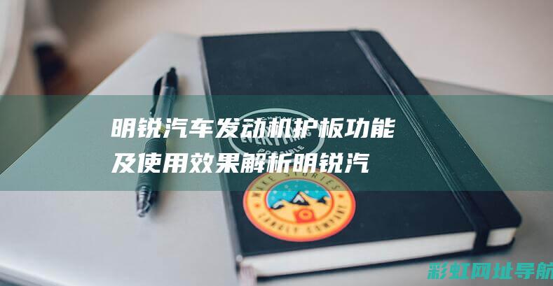 明锐汽车护板功能及使用效果解析明锐汽