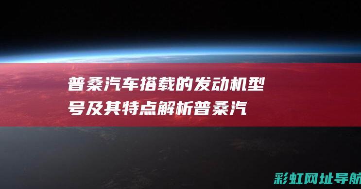 普桑汽车搭载的发动机型号及其特点普桑汽