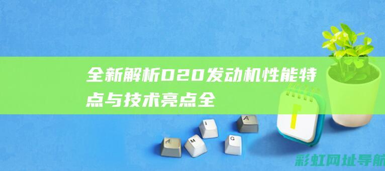 全新解析D20发动机性能与技术亮点全