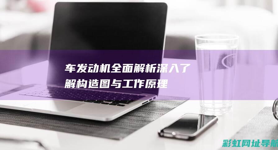 车发动机全面解析深入了解构造图与工作原理