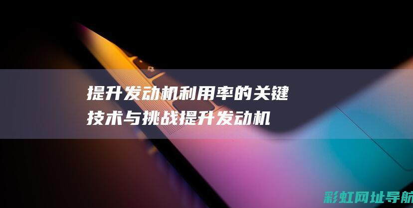 提升发动机利用率的关键技术与挑战提升发动机