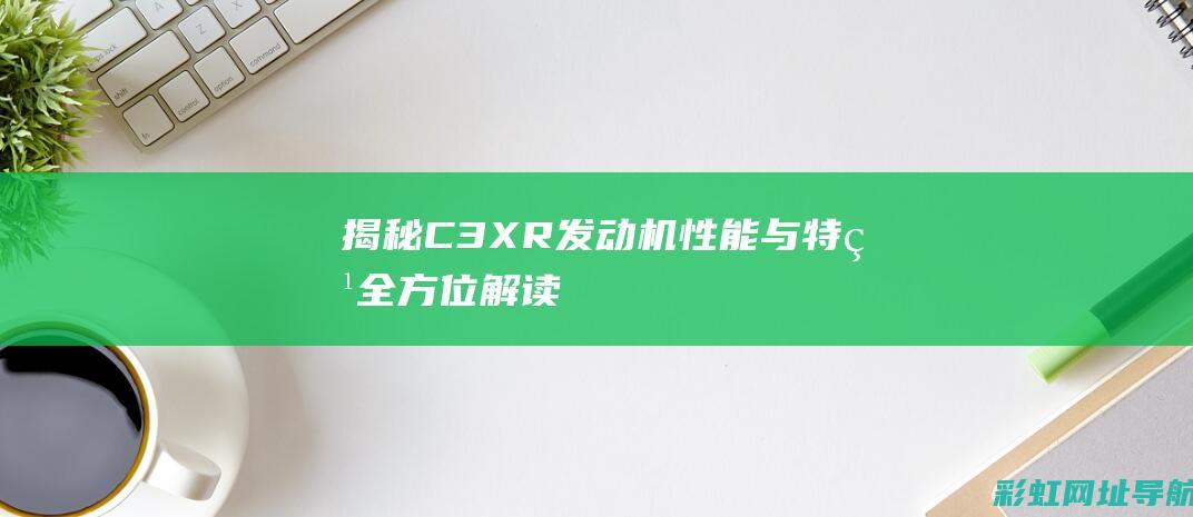 揭秘C3XR发动机性能与特点全方位解读