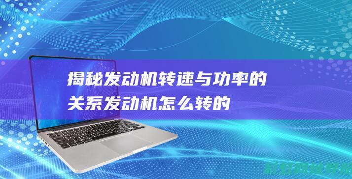 揭秘发动机转速与功率的关系发动机怎么转的