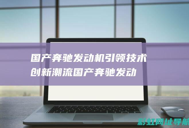 国产奔驰发动机引领技术创新潮流国产奔驰发动