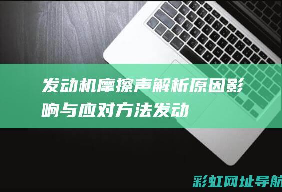 发动机摩擦声解析原因与应对方法发动