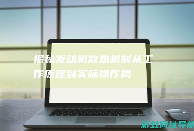 揭秘发动机散热机制：从工作原理到实际操作(揭秘发明)