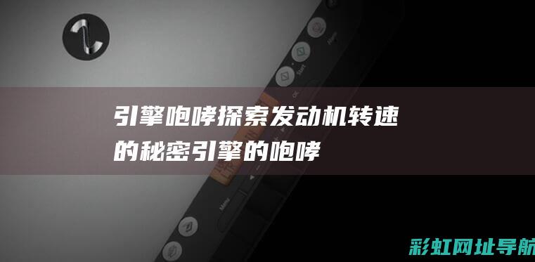 引擎咆哮发动机转速的秘密引擎的咆哮