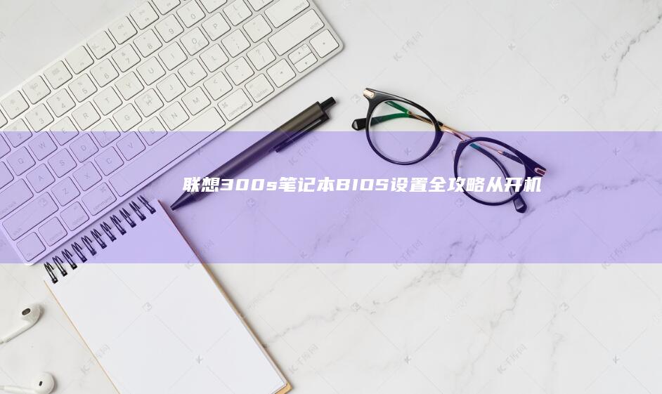 联想300s笔记本全攻略从开机
