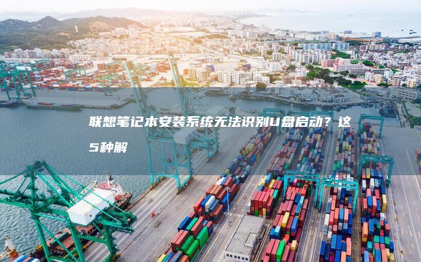 笔记本安装系统无法识别？这5种解