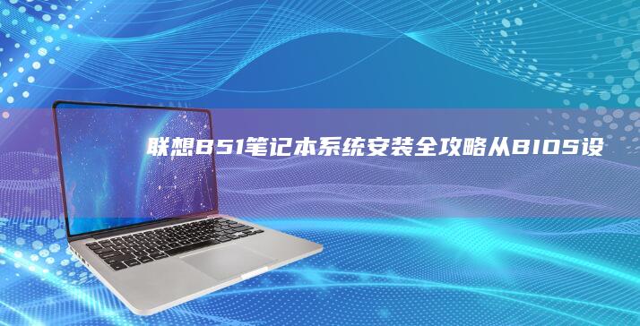联想B51笔记本系统安装全攻略从BIOS设